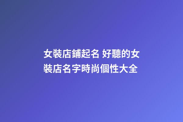 女裝店鋪起名 好聽的女裝店名字時尚個性大全-第1張-店鋪起名-玄機派